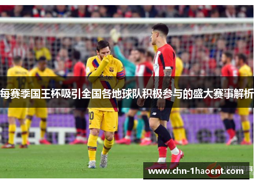 每赛季国王杯吸引全国各地球队积极参与的盛大赛事解析 每赛季国王杯吸引全国各地球队积极参与的盛大赛事解析