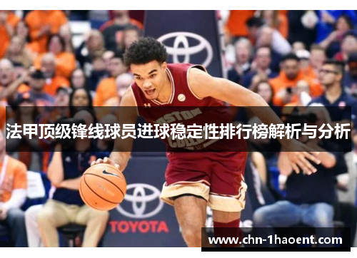 法甲顶级锋线球员进球稳定性排行榜解析与分析 法甲顶级锋线球员进球稳定性排行榜解析与分析