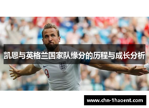 凯恩与英格兰国家队缘分的历程与成长分析 凯恩与英格兰国家队缘分的历程与成长分析