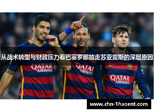 从战术转型与财政压力看巴塞罗那放走苏亚雷斯的深层原因 从战术转型与财政压力看巴塞罗那放走苏亚雷斯的深层原因