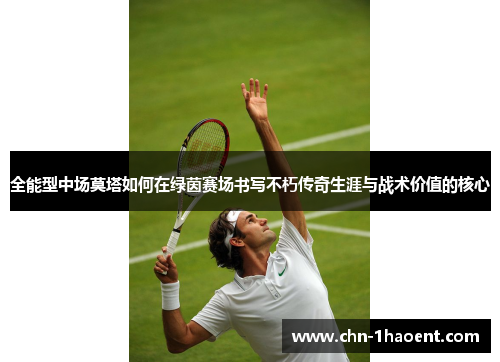 全能型中场莫塔如何在绿茵赛场书写不朽传奇生涯与战术价值的核心 全能型中场莫塔如何在绿茵赛场书写不朽传奇生涯与战术价值的核心