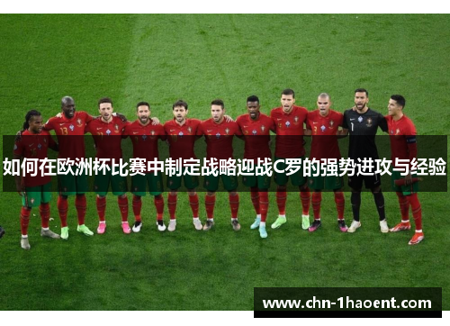 如何在欧洲杯比赛中制定战略迎战C罗的强势进攻与经验 如何在欧洲杯比赛中制定战略迎战C罗的强势进攻与经验