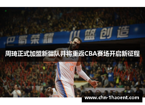 周琦正式加盟新疆队并将重返CBA赛场开启新征程 周琦正式加盟新疆队并将重返CBA赛场开启新征程