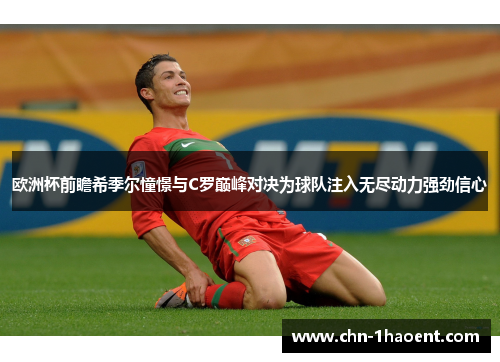 欧洲杯前瞻希季尔憧憬与C罗巅峰对决为球队注入无尽动力强劲信心 欧洲杯前瞻希季尔憧憬与C罗巅峰对决为球队注入无尽动力强劲信心