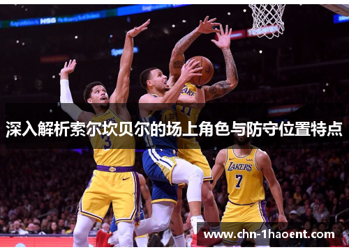 深入解析索尔坎贝尔的场上角色与防守位置特点 深入解析索尔坎贝尔的场上角色与防守位置特点