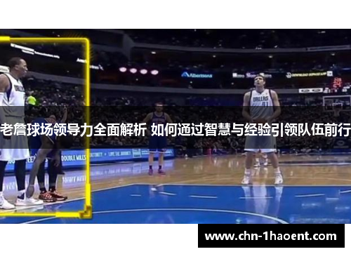 老詹球场领导力全面解析 如何通过智慧与经验引领队伍前行