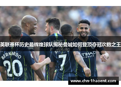 英联赛杯历史最辉煌球队揭秘曼城如何登顶夺冠次数之王