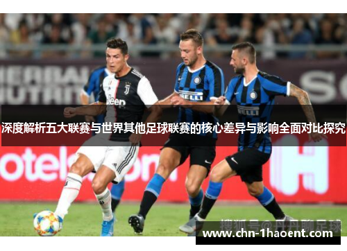 深度解析五大联赛与世界其他足球联赛的核心差异与影响全面对比探究