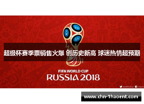 超级杯赛季票销售火爆 创历史新高 球迷热情超预期 超级杯赛季票销售火爆 创历史新高 球迷热情超预期