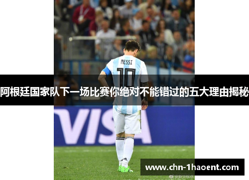 阿根廷国家队下一场比赛你绝对不能错过的五大理由揭秘 阿根廷国家队下一场比赛你绝对不能错过的五大理由揭秘