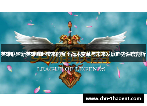英雄联盟新英雄崛起带来的赛季战术变革与未来发展趋势深度剖析