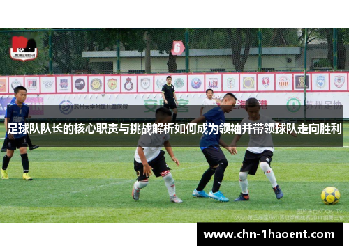 足球队队长的核心职责与挑战解析如何成为领袖并带领球队走向胜利
