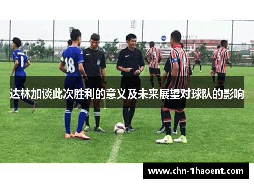 达林加谈此次胜利的意义及未来展望对球队的影响