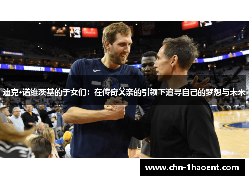 迪克·诺维茨基的子女们：在传奇父亲的引领下追寻自己的梦想与未来