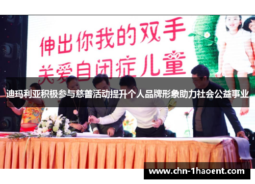 迪玛利亚积极参与慈善活动提升个人品牌形象助力社会公益事业