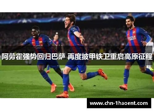 阿劳霍强势回归巴萨 再度披甲铁卫重启高原征程