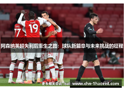 阿森纳英超失利后重生之路：球队新篇章与未来挑战的征程
