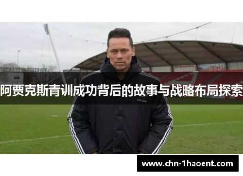阿贾克斯青训成功背后的故事与战略布局探索 阿贾克斯青训成功背后的故事与战略布局探索