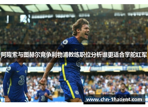 阿隆索与图赫尔竞争利物浦教练职位分析谁更适合掌舵红军 阿隆索与图赫尔竞争利物浦教练职位分析谁更适合掌舵红军