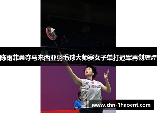 陈雨菲勇夺马来西亚羽毛球大师赛女子单打冠军再创辉煌