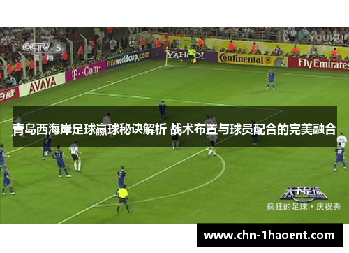 青岛西海岸足球赢球秘诀解析 战术布置与球员配合的完美融合