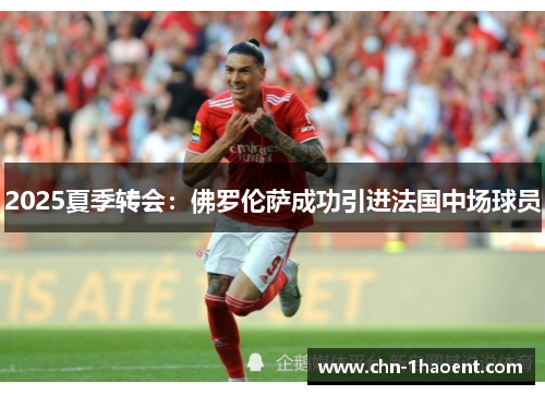 2025夏季转会:佛罗伦萨成功引进法国中场球员 2025夏季转会:佛罗伦萨成功引进法国中场球员